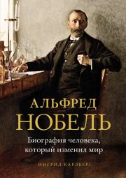 Книга - Альфред Нобель. Биография человека, который изменил мир.  Ингрид Карлберг  - прочитать полностью в библиотеке КнигаГо