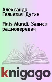 Книга - Finis Mundi. Записи радиопередач.  Александр Гельевич Дугин  - прочитать полностью в библиотеке КнигаГо
