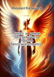 Книга - Ангел и демон: Осознанность против Бессознательного..  Михаил Катышев  - прочитать полностью в библиотеке КнигаГо