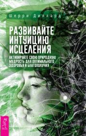 Развивайте интуицию исцеления: активируйте природную мудрость для оптимального здоровья и благополучия. Шерри Диллард