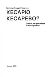Кесарю кесарево? Должен ли христианин юыть патриотом?. Андрей Кордочкин (протоиерей)