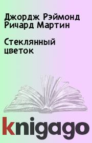 Стеклянный цветок. Джордж Рэймонд Ричард Мартин