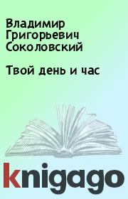 Книга - Твой день и час.  Владимир Григорьевич Соколовский  - прочитать полностью в библиотеке КнигаГо