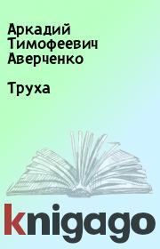 Книга - Труха.  Аркадий Тимофеевич Аверченко  - прочитать полностью в библиотеке КнигаГо