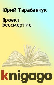 Книга - Проект Бессмертие.  Юрий Тарабанчук  - прочитать полностью в библиотеке КнигаГо