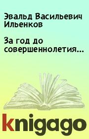 Книга - За год до совершеннолетия....  Эвальд Васильевич Ильенков  - прочитать полностью в библиотеке КнигаГо