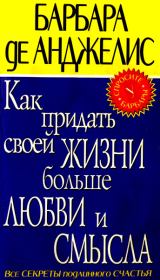 Как придать своей жизни больше любви и смысла. Барбара де Анджелис