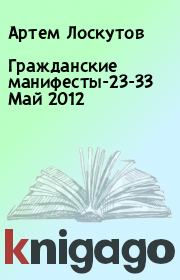 Книга - Гражданские манифесты-23-33 Май 2012.  Артем Лоскутов  - прочитать полностью в библиотеке КнигаГо