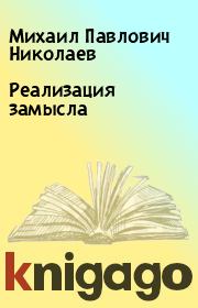 Книга - Реализация замысла.  Михаил Павлович Николаев  - прочитать полностью в библиотеке КнигаГо
