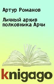 Книга - Личный архив полковника Арчи.  Артур Романов  - прочитать полностью в библиотеке КнигаГо