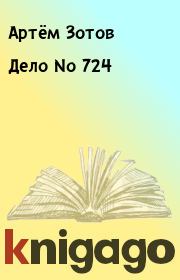 Книга - Дело No 724.  Артём Зотов  - прочитать полностью в библиотеке КнигаГо