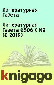 Литературная Газета  6506 ( № 16 2015). Литературная Газета