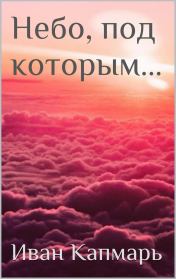 Книга - Небо, под которым….  Иван Капмарь  - прочитать полностью в библиотеке КнигаГо
