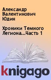 Книга - Хроники Темного Легиона...Часть 1.  Александр Валентинович Юдин  - прочитать полностью в библиотеке КнигаГо