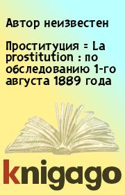Проституция = La prostitution : по обследованию 1-го августа 1889 года. Автор неизвестен