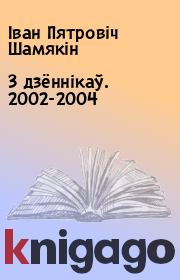 З дзённікаў. 2002-2004. Іван Пятровіч Шамякін