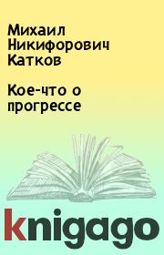 Книга - Кое-что о прогрессе.  Михаил Никифорович Катков  - прочитать полностью в библиотеке КнигаГо