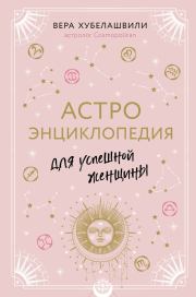 Астроэнциклопедия для успешной женщины. Вера Мошевна Хубелашвили