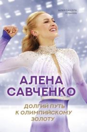Алена Савченко. Долгий путь к олимпийскому золоту. Александра В. Ильина