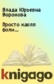 Книга - Просто капля боли....  Влада Юрьевна Воронова  - прочитать полностью в библиотеке КнигаГо