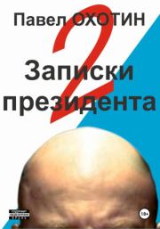 Книга - Записки президента 2.  Павел Охотин  - прочитать полностью в библиотеке КнигаГо