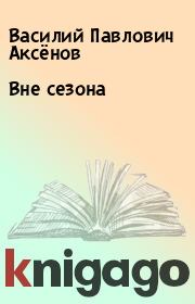 Книга - Вне сезона.  Василий Павлович Аксёнов  - прочитать полностью в библиотеке КнигаГо