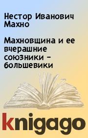 Книга - Махновщина и ее вчерашние союзники – большевики.  Нестор Иванович Махно  - прочитать полностью в библиотеке КнигаГо