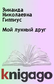 Книга - Мой лунный друг.  Зинаида Николаевна Гиппиус  - прочитать полностью в библиотеке КнигаГо