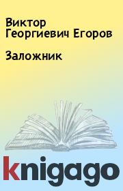 Книга - Заложник.  Виктор Георгиевич Егоров  - прочитать полностью в библиотеке КнигаГо