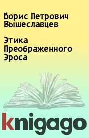 Книга - Этика Преображенного Эроса.  Борис Петрович Вышеславцев  - прочитать полностью в библиотеке КнигаГо