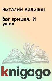 Книга - Бог пришел, И ушел.  Виталий Калинин  - прочитать полностью в библиотеке КнигаГо