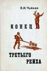 Книга - Конец третьего рейха.  Василий Иванович Чуйков  - прочитать полностью в библиотеке КнигаГо