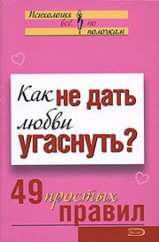 Как не дать любви угаснуть? 49 простых правил. Анастасия Геннадьевна Парфёнова