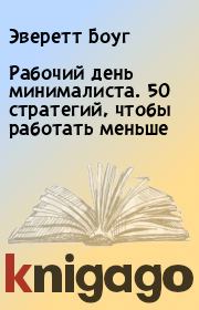 Рабочий день минималиста. 50 стратегий, чтобы работать меньше. Эверетт Боуг