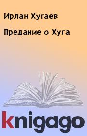 Книга - Предание о Хуга.  Ирлан Хугаев  - прочитать полностью в библиотеке КнигаГо