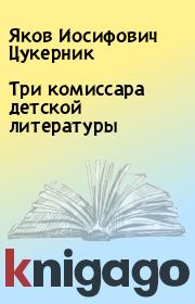 Книга - Три комиссара детской литературы.  Яков Иосифович Цукерник  - прочитать полностью в библиотеке КнигаГо