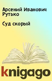 Книга - Суд скорый.  Арсений Иванович Рутько  - прочитать полностью в библиотеке КнигаГо