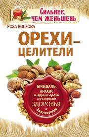 Орехи – целители. Миндаль, арахис и другие орехи на страже здоровья и долголетия. Роза Волкова