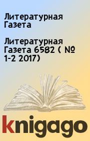 Литературная Газета  6582  ( № 1-2 2017). Литературная Газета