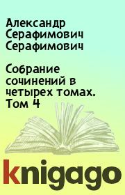 Собрание сочинений в четырех томах. Том 4. Александр Серафимович Серафимович