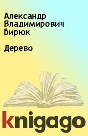 Книга - Дерево.  Александр Владимирович Бирюк  - прочитать полностью в библиотеке КнигаГо