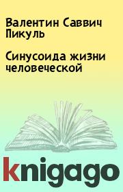 Книга - Синусоида жизни человеческой.  Валентин Саввич Пикуль  - прочитать полностью в библиотеке КнигаГо