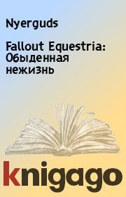 Книга - Fallout Equestria: Обыденная нежизнь.   Nyerguds  - прочитать полностью в библиотеке КнигаГо