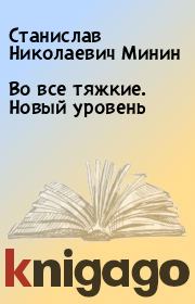 Книга - Во все тяжкие. Новый уровень.  Станислав Николаевич Минин  - прочитать полностью в библиотеке КнигаГо