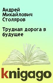 Книга - Трудная дорога в будущее.  Андрей Михайлович Столяров  - прочитать полностью в библиотеке КнигаГо