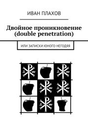 Двойное проникновение (double penetration) или Записки юного негодяя. Иван Степанович Плахов