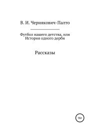 Футбол нашего детства, или История одного дерби. Рассказы. Владимир Иванович Чернякович-Палто