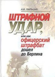 Штрафной удар, или Как офицерский штрафбат дошел до Берлина. Александр Васильевич Пыльцын
