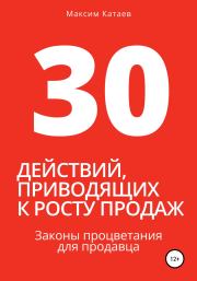 30 действий, приводящих к росту продаж. Законы процветания для продавца. Максим Катаев