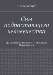 Сны подрастающего человечества. По Системно-Векторной Психологии Юрия Бурлана. Юрий Аленко